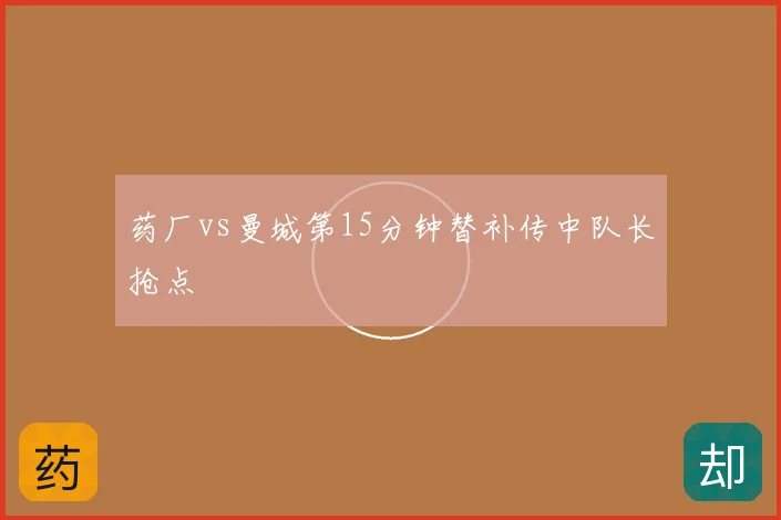 药厂vs曼城第15分钟替补传中队长抢点