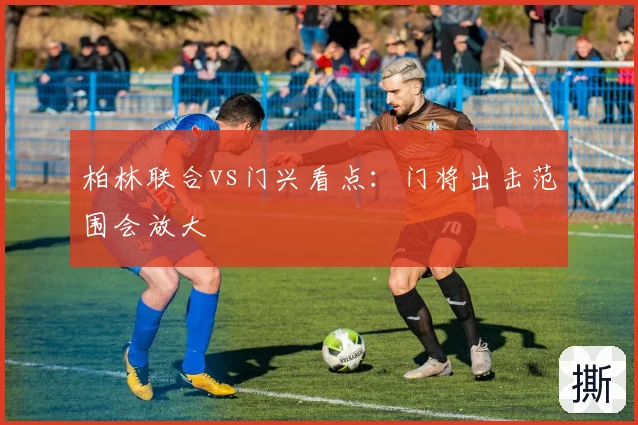 柏林联合vs门兴看点：门将出击范围会放大