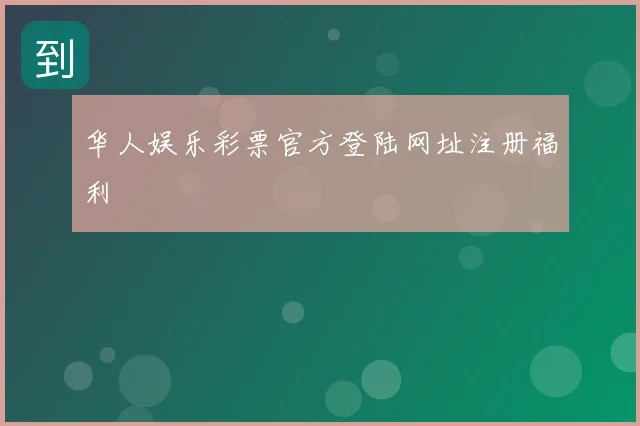华人娱乐彩票官方登陆网址注册福利