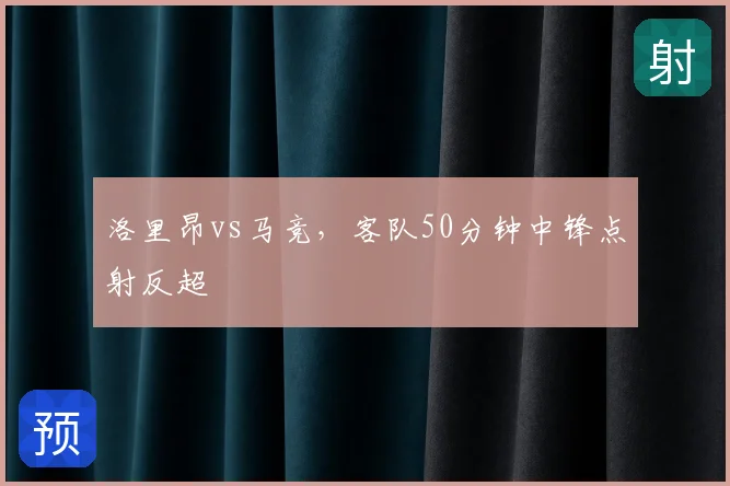 洛里昂vs马竞,客队50分钟中锋点射反超