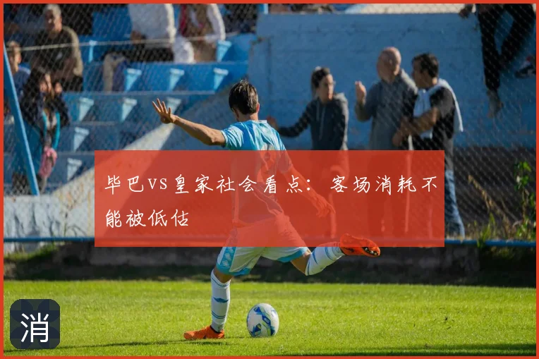 毕巴vs皇家社会看点：客场消耗不能被低估