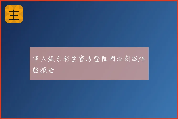 华人娱乐彩票官方登陆网址新版体验报告